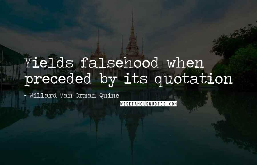 Willard Van Orman Quine Quotes: Yields falsehood when preceded by its quotation