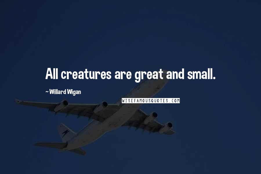 Willard Wigan Quotes: All creatures are great and small.