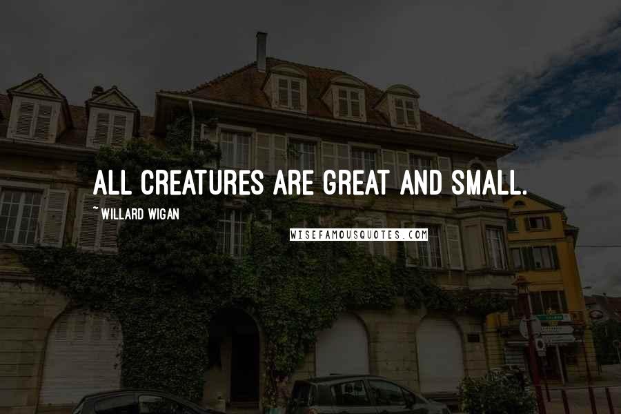 Willard Wigan Quotes: All creatures are great and small.