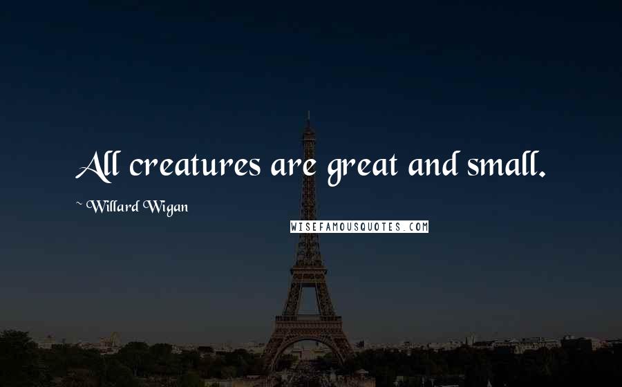 Willard Wigan Quotes: All creatures are great and small.