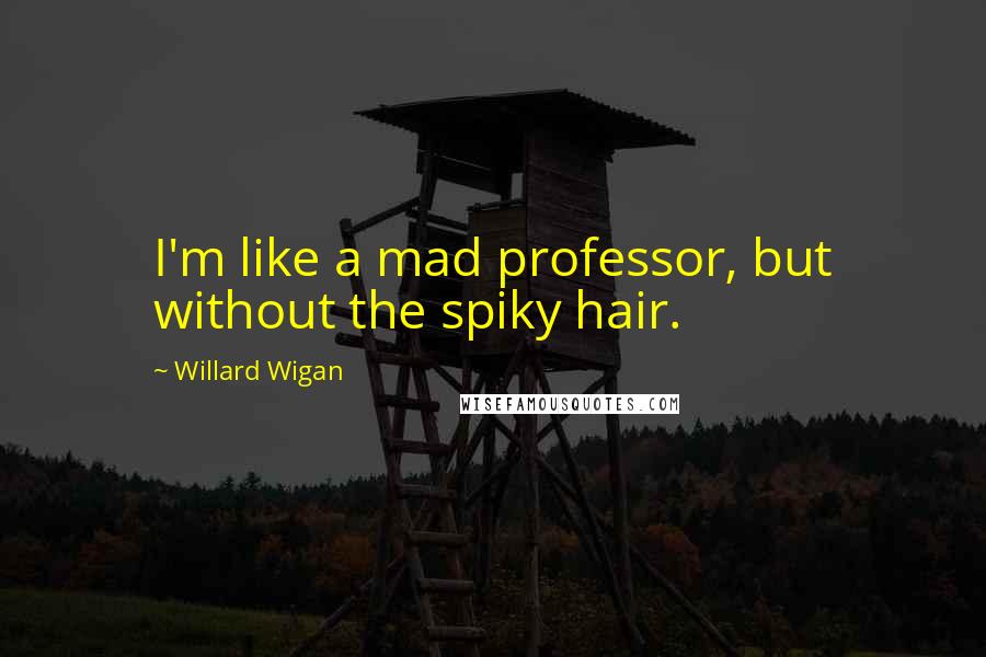 Willard Wigan Quotes: I'm like a mad professor, but without the spiky hair.