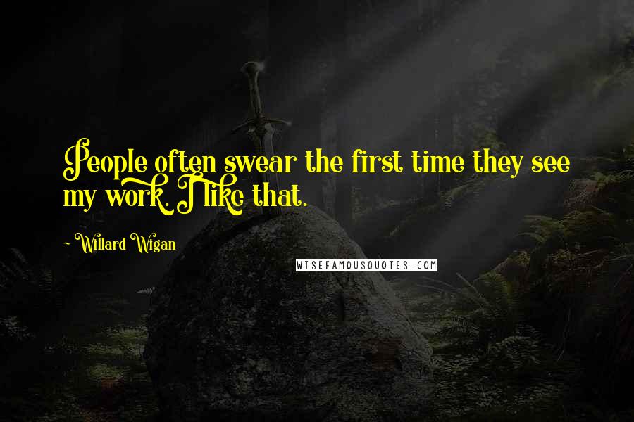 Willard Wigan Quotes: People often swear the first time they see my work. I like that.