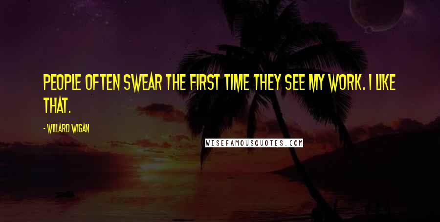 Willard Wigan Quotes: People often swear the first time they see my work. I like that.