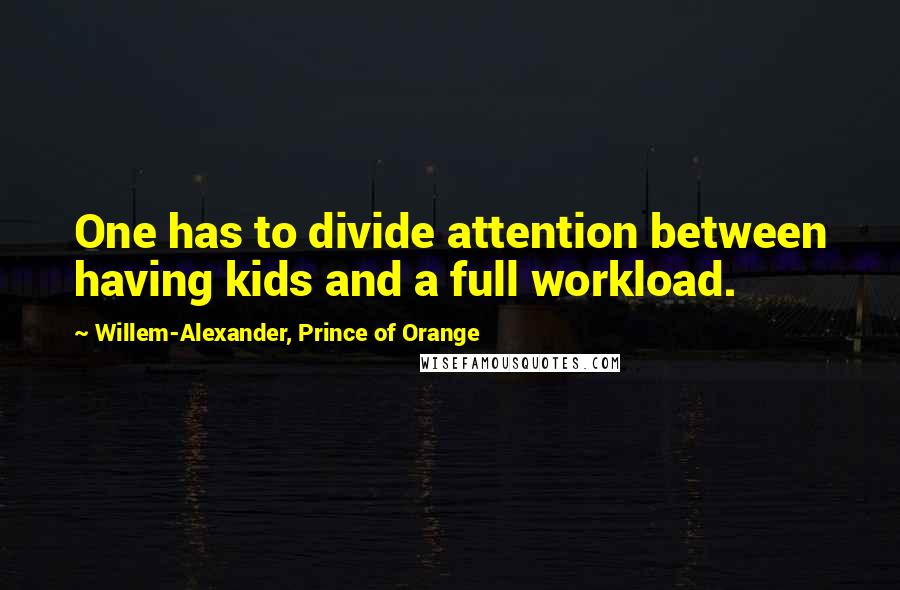 Willem-Alexander, Prince Of Orange Quotes: One has to divide attention between having kids and a full workload.