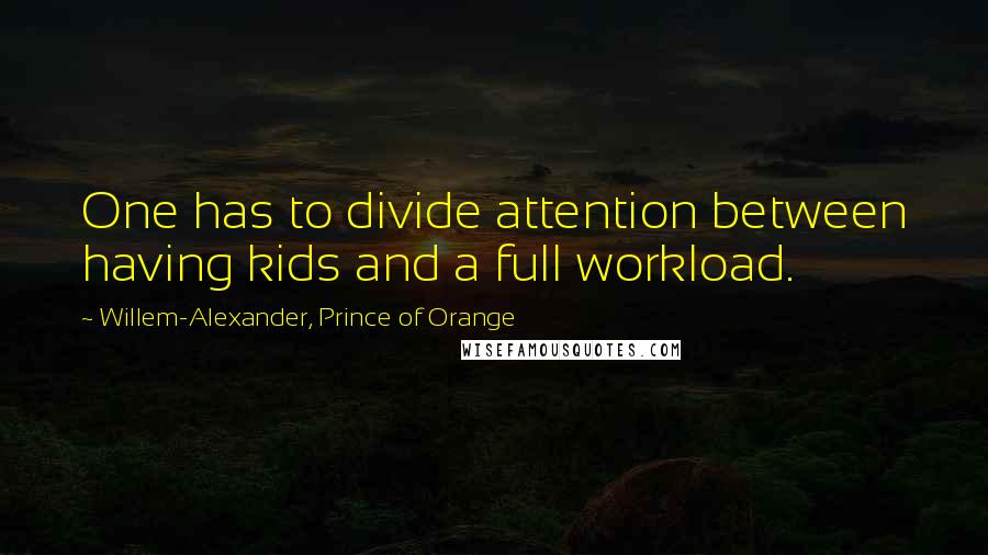 Willem-Alexander, Prince Of Orange Quotes: One has to divide attention between having kids and a full workload.