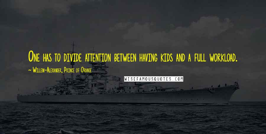 Willem-Alexander, Prince Of Orange Quotes: One has to divide attention between having kids and a full workload.