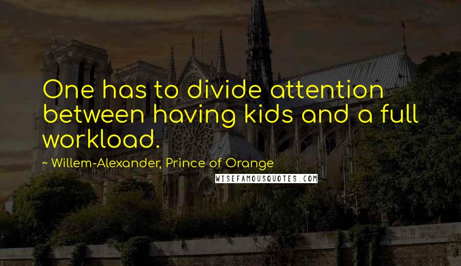 Willem-Alexander, Prince Of Orange Quotes: One has to divide attention between having kids and a full workload.