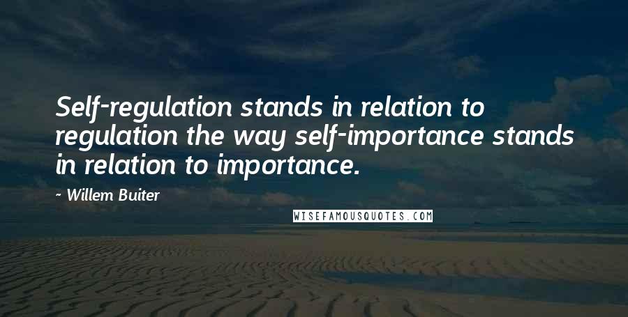 Willem Buiter Quotes: Self-regulation stands in relation to regulation the way self-importance stands in relation to importance.