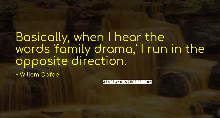 Willem Dafoe Quotes: Basically, when I hear the words 'family drama,' I run in the opposite direction.