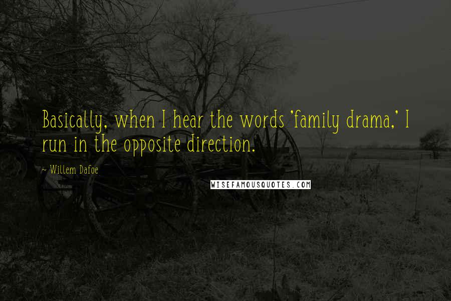 Willem Dafoe Quotes: Basically, when I hear the words 'family drama,' I run in the opposite direction.