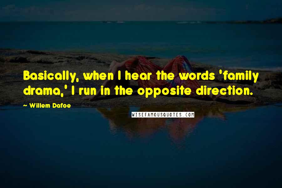 Willem Dafoe Quotes: Basically, when I hear the words 'family drama,' I run in the opposite direction.