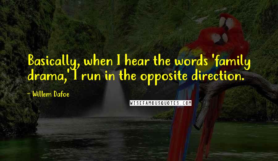 Willem Dafoe Quotes: Basically, when I hear the words 'family drama,' I run in the opposite direction.