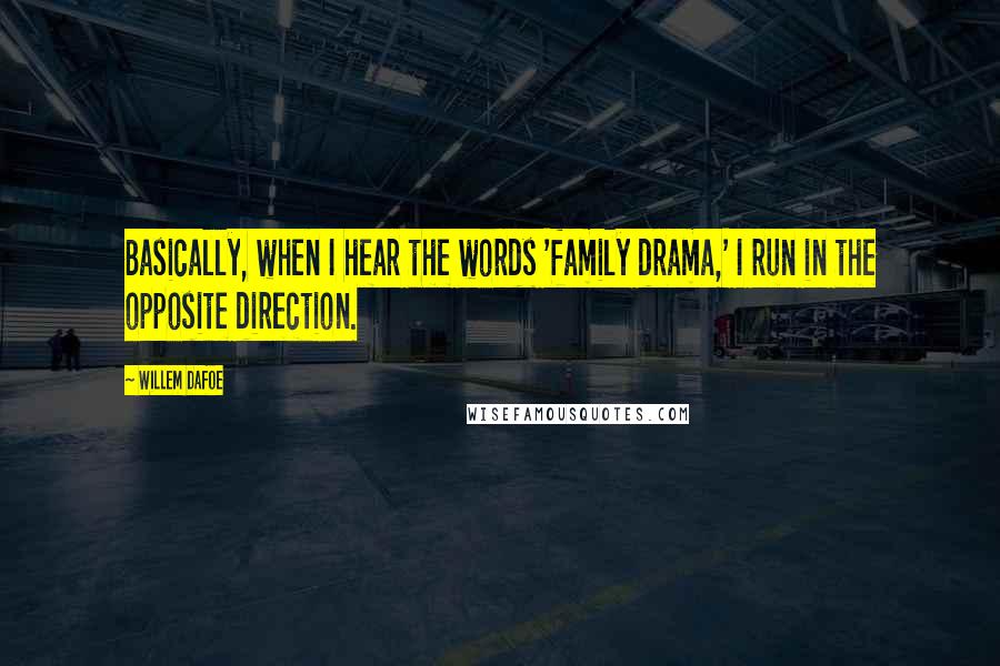 Willem Dafoe Quotes: Basically, when I hear the words 'family drama,' I run in the opposite direction.