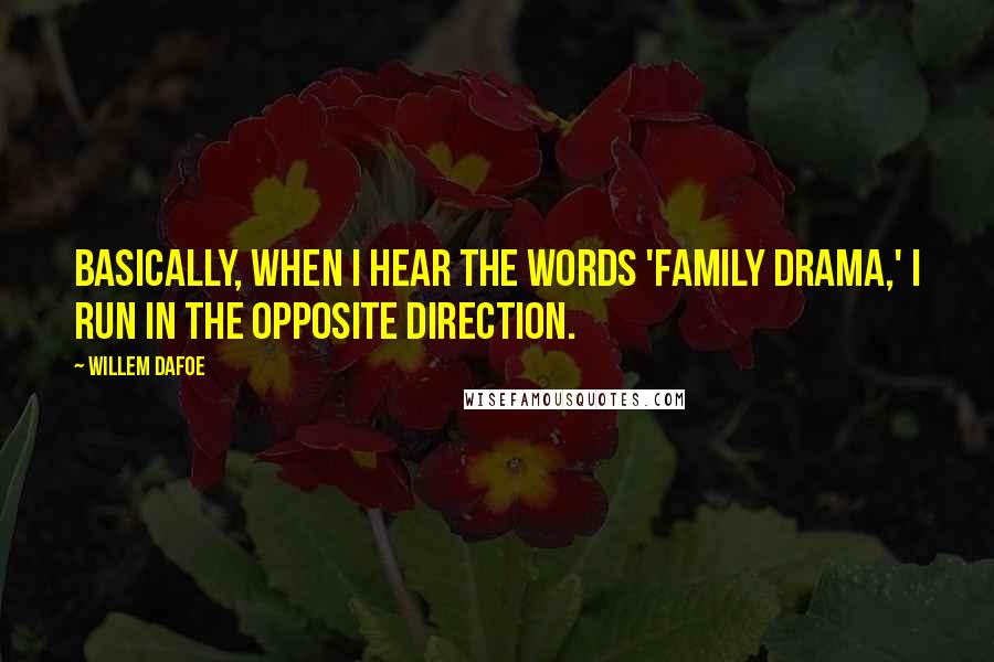 Willem Dafoe Quotes: Basically, when I hear the words 'family drama,' I run in the opposite direction.