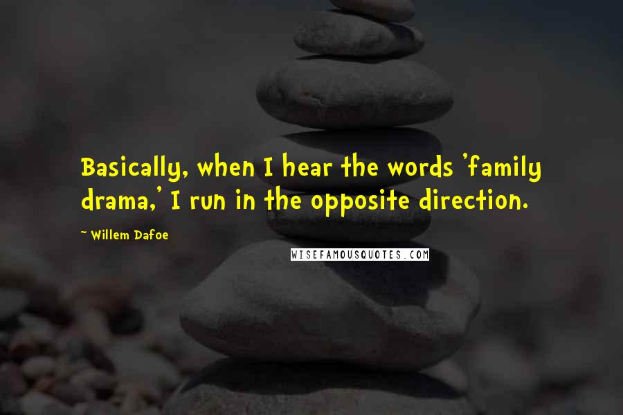 Willem Dafoe Quotes: Basically, when I hear the words 'family drama,' I run in the opposite direction.