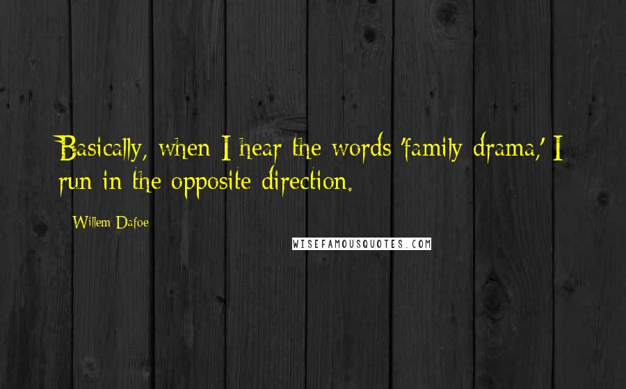 Willem Dafoe Quotes: Basically, when I hear the words 'family drama,' I run in the opposite direction.