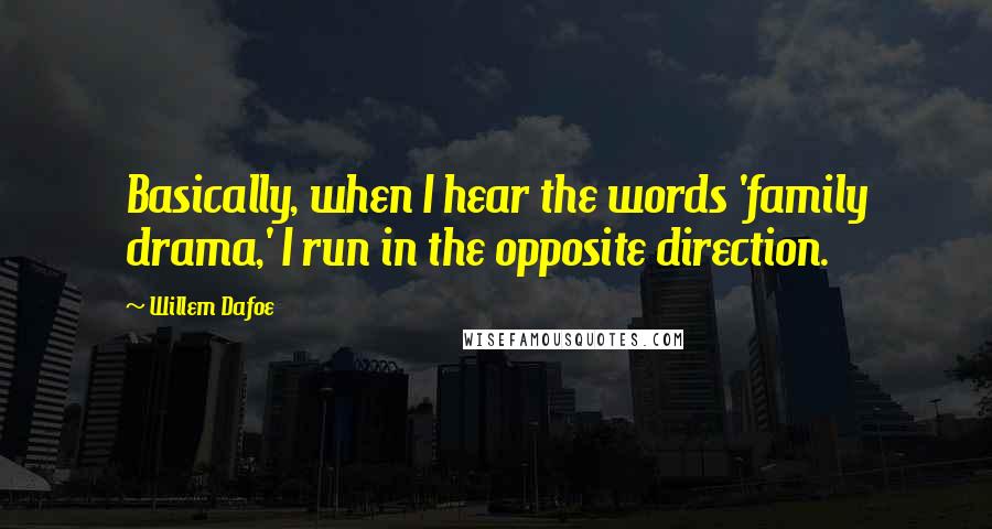 Willem Dafoe Quotes: Basically, when I hear the words 'family drama,' I run in the opposite direction.