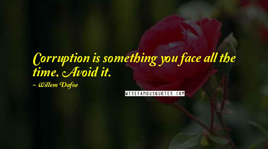 Willem Dafoe Quotes: Corruption is something you face all the time. Avoid it.