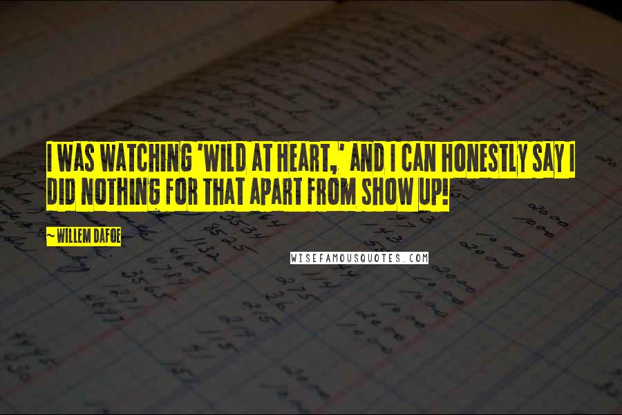 Willem Dafoe Quotes: I was watching 'Wild at Heart,' and I can honestly say I did nothing for that apart from show up!