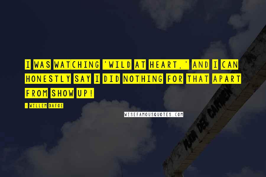 Willem Dafoe Quotes: I was watching 'Wild at Heart,' and I can honestly say I did nothing for that apart from show up!