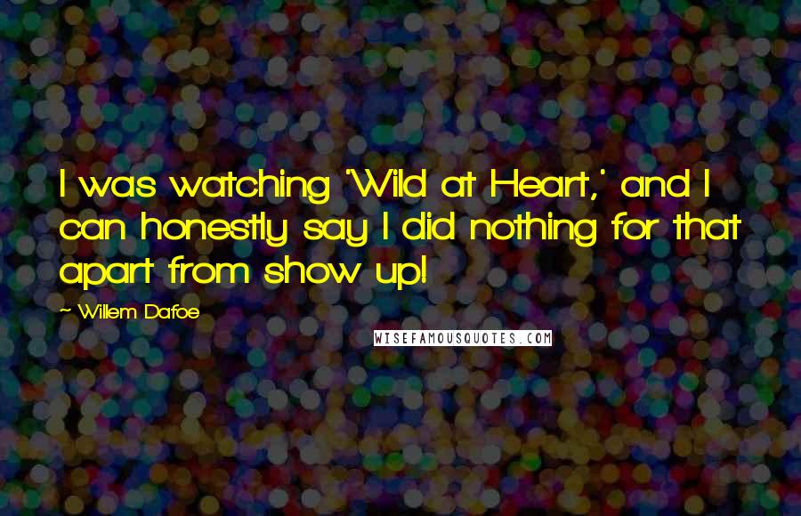 Willem Dafoe Quotes: I was watching 'Wild at Heart,' and I can honestly say I did nothing for that apart from show up!