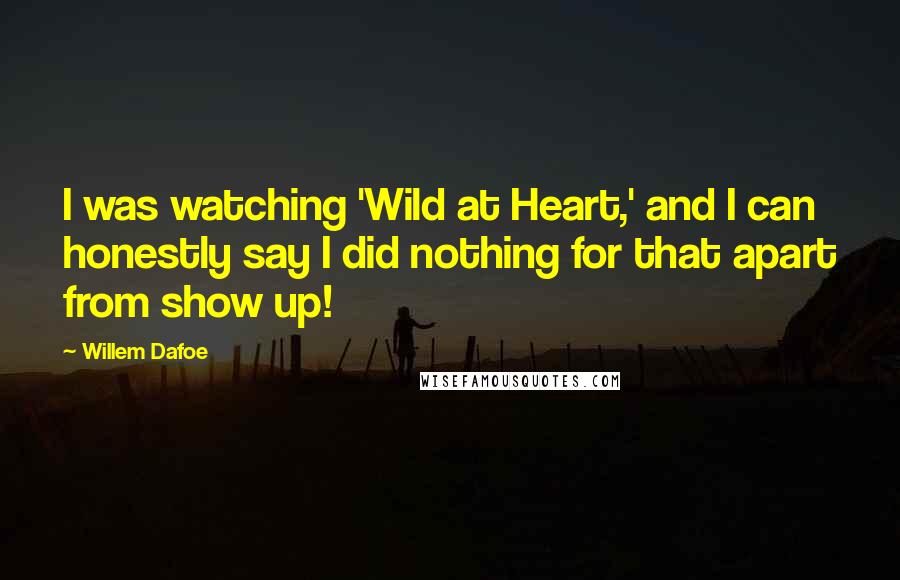 Willem Dafoe Quotes: I was watching 'Wild at Heart,' and I can honestly say I did nothing for that apart from show up!