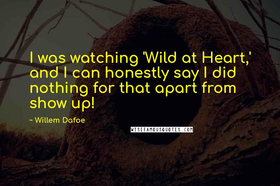 Willem Dafoe Quotes: I was watching 'Wild at Heart,' and I can honestly say I did nothing for that apart from show up!