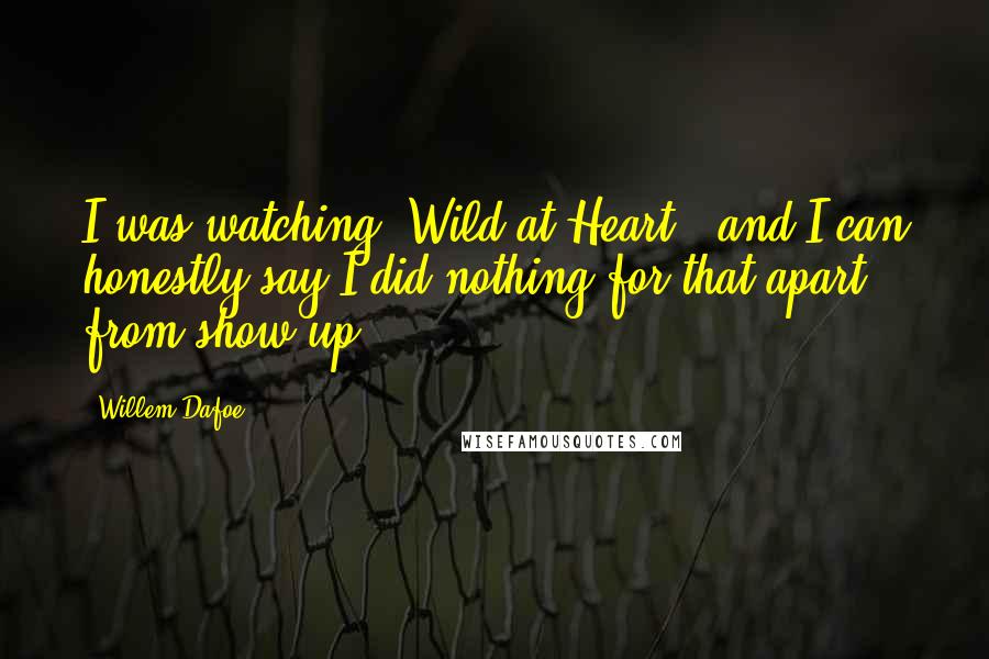 Willem Dafoe Quotes: I was watching 'Wild at Heart,' and I can honestly say I did nothing for that apart from show up!