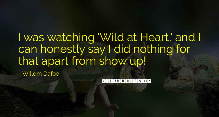 Willem Dafoe Quotes: I was watching 'Wild at Heart,' and I can honestly say I did nothing for that apart from show up!