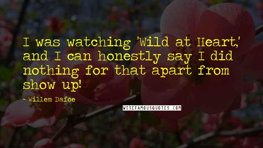 Willem Dafoe Quotes: I was watching 'Wild at Heart,' and I can honestly say I did nothing for that apart from show up!