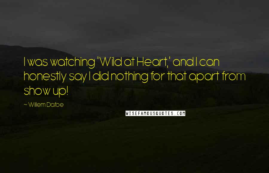 Willem Dafoe Quotes: I was watching 'Wild at Heart,' and I can honestly say I did nothing for that apart from show up!