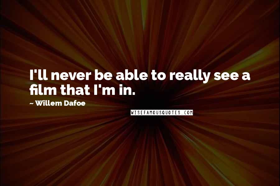 Willem Dafoe Quotes: I'll never be able to really see a film that I'm in.