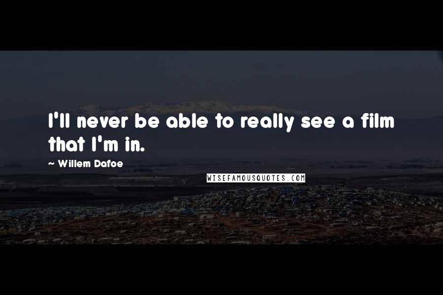 Willem Dafoe Quotes: I'll never be able to really see a film that I'm in.