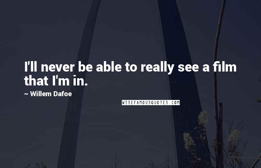 Willem Dafoe Quotes: I'll never be able to really see a film that I'm in.