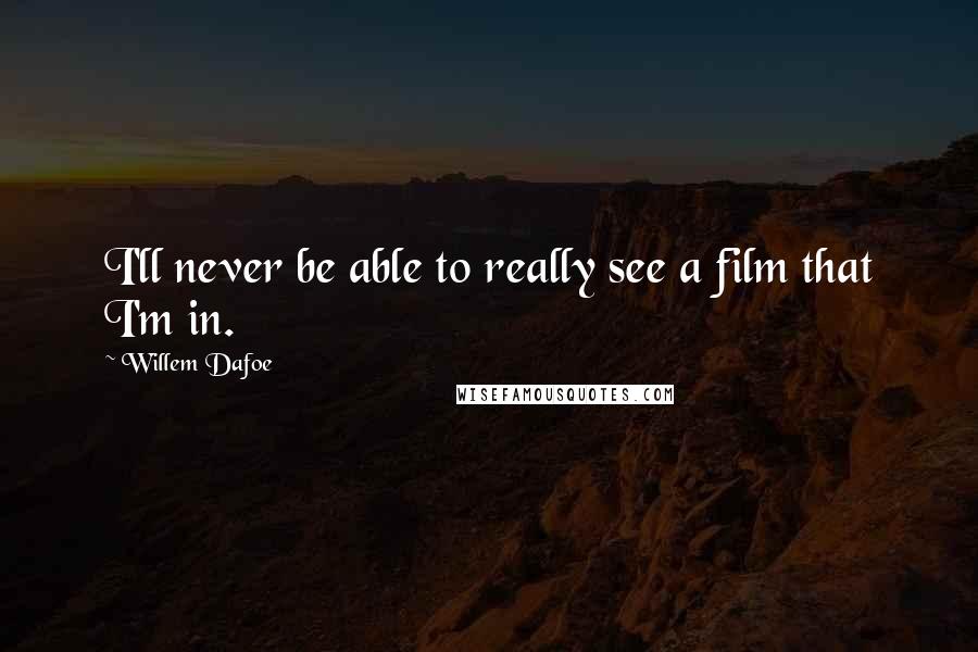 Willem Dafoe Quotes: I'll never be able to really see a film that I'm in.