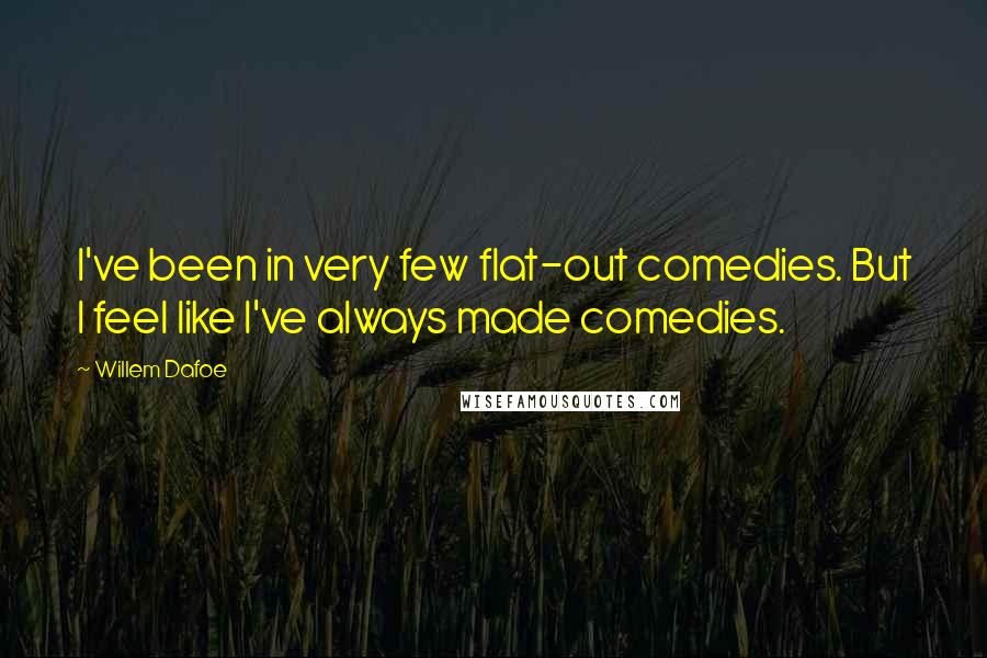 Willem Dafoe Quotes: I've been in very few flat-out comedies. But I feel like I've always made comedies.