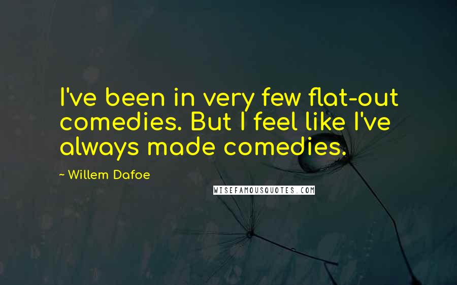 Willem Dafoe Quotes: I've been in very few flat-out comedies. But I feel like I've always made comedies.