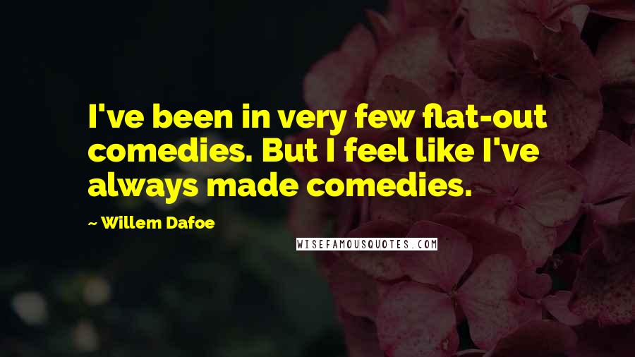 Willem Dafoe Quotes: I've been in very few flat-out comedies. But I feel like I've always made comedies.