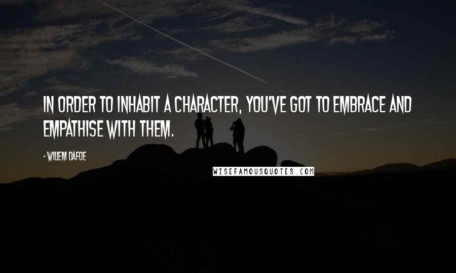 Willem Dafoe Quotes: In order to inhabit a character, you've got to embrace and empathise with them.