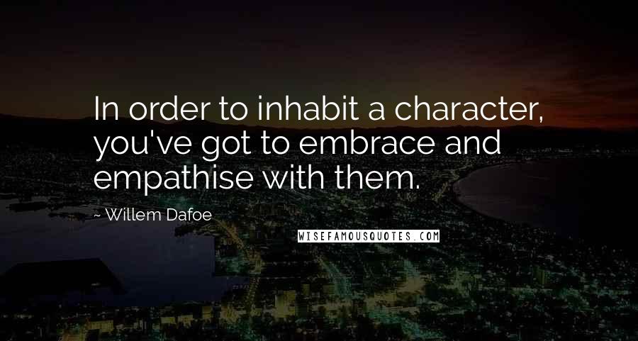 Willem Dafoe Quotes: In order to inhabit a character, you've got to embrace and empathise with them.