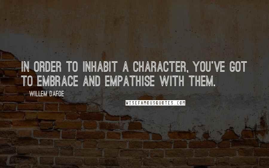 Willem Dafoe Quotes: In order to inhabit a character, you've got to embrace and empathise with them.