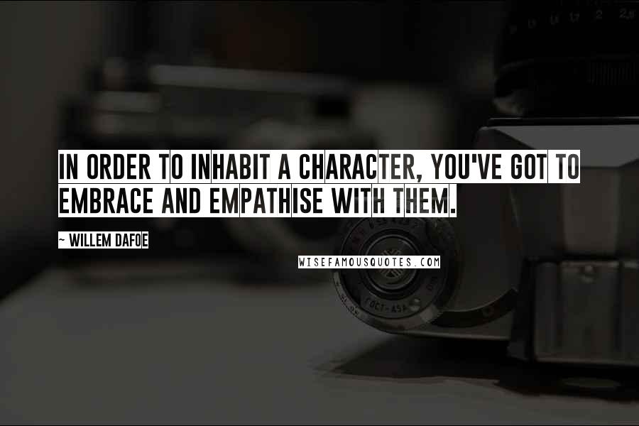 Willem Dafoe Quotes: In order to inhabit a character, you've got to embrace and empathise with them.