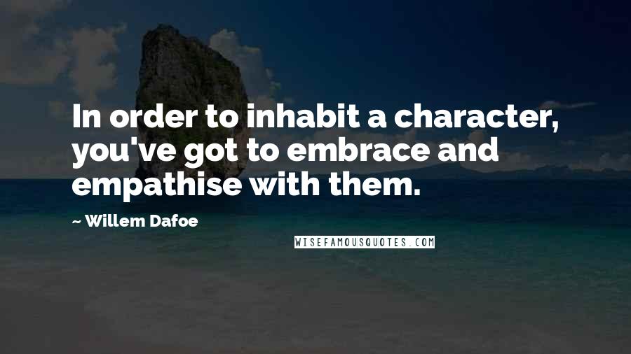 Willem Dafoe Quotes: In order to inhabit a character, you've got to embrace and empathise with them.