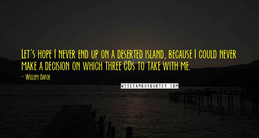 Willem Dafoe Quotes: Let's hope I never end up on a deserted island, because I could never make a decision on which three CDs to take with me.