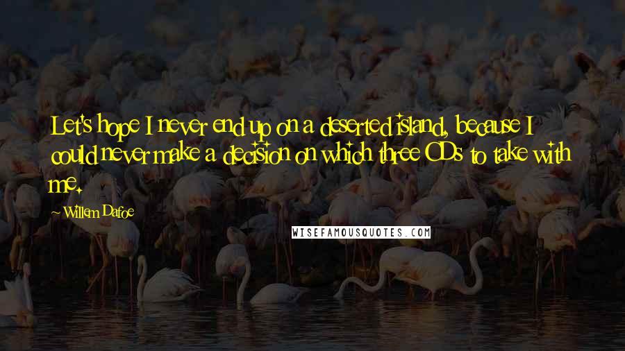 Willem Dafoe Quotes: Let's hope I never end up on a deserted island, because I could never make a decision on which three CDs to take with me.