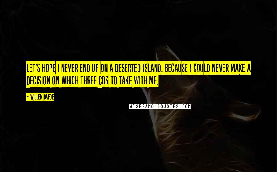 Willem Dafoe Quotes: Let's hope I never end up on a deserted island, because I could never make a decision on which three CDs to take with me.