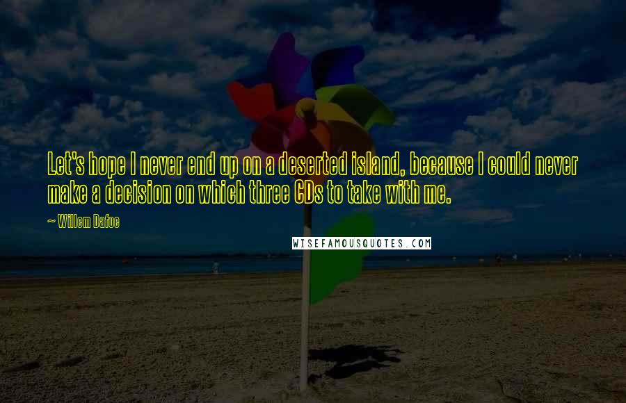 Willem Dafoe Quotes: Let's hope I never end up on a deserted island, because I could never make a decision on which three CDs to take with me.