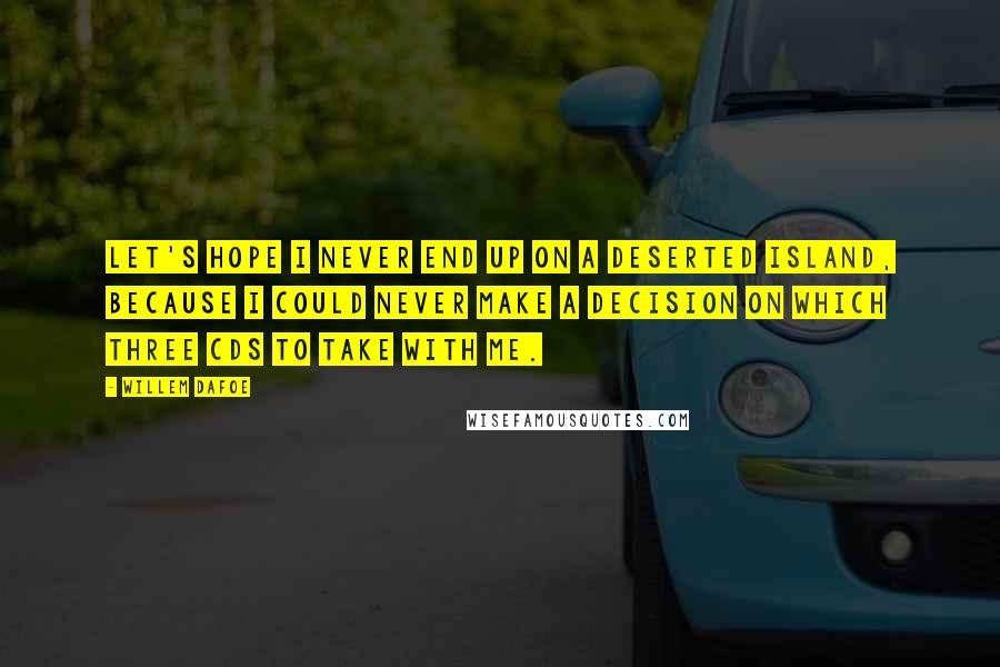 Willem Dafoe Quotes: Let's hope I never end up on a deserted island, because I could never make a decision on which three CDs to take with me.