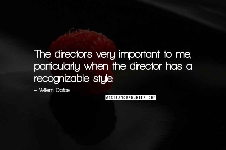 Willem Dafoe Quotes: The director's very important to me, particularly when the director has a recognizable style.