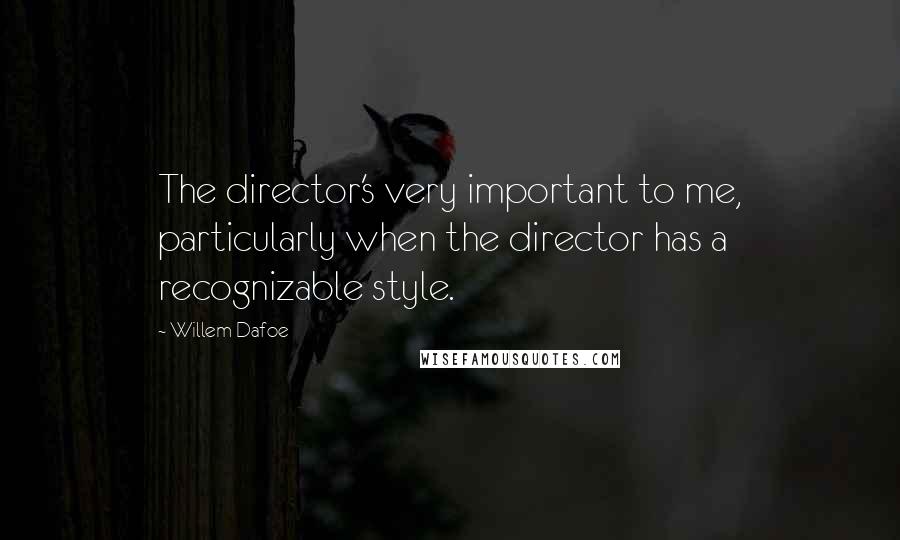 Willem Dafoe Quotes: The director's very important to me, particularly when the director has a recognizable style.